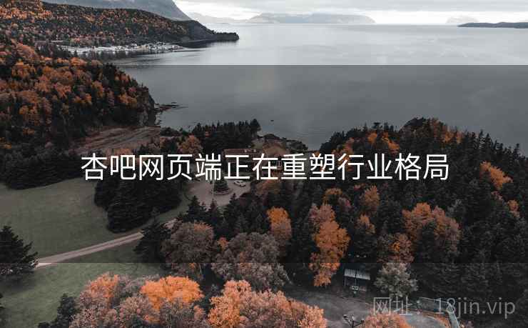 杏吧网页端正在重塑行业格局  第1张