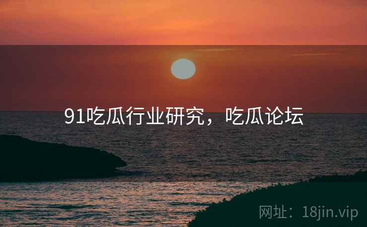 91吃瓜行业研究，吃瓜论坛  第2张