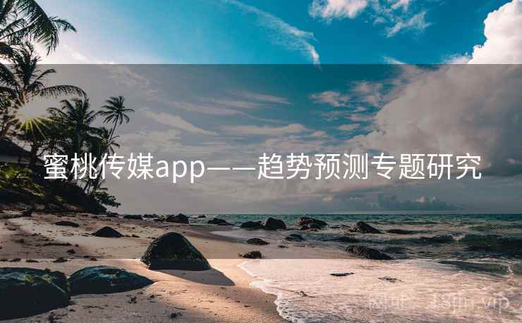 蜜桃传媒app——趋势预测专题研究  第2张