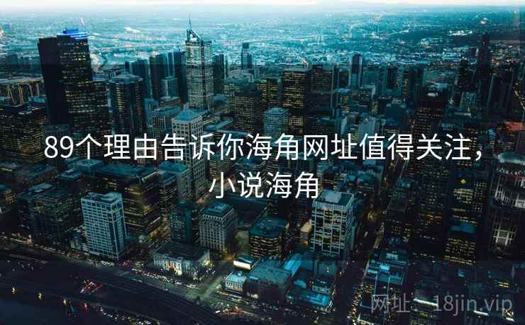 89个理由告诉你海角网址值得关注，小说海角  第1张