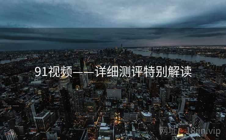91视频——详细测评特别解读  第1张