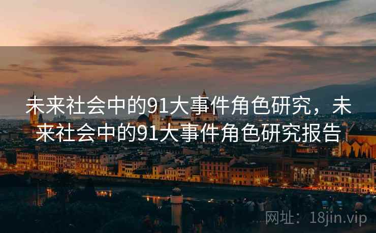 未来社会中的91大事件角色研究，未来社会中的91大事件角色研究报告  第1张
