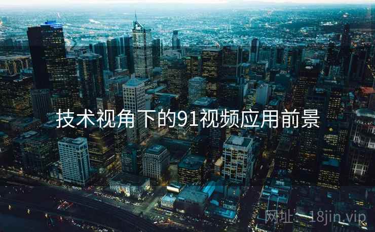 技术视角下的91视频应用前景  第1张