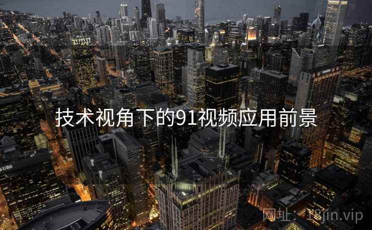 技术视角下的91视频应用前景  第2张