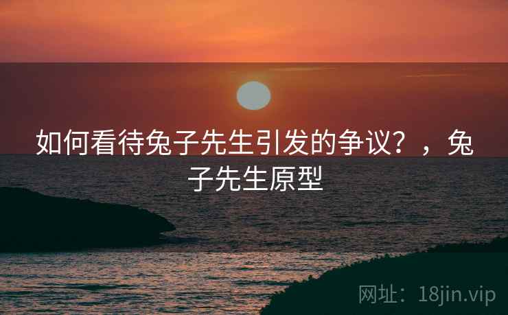 如何看待兔子先生引发的争议？，兔子先生原型  第1张