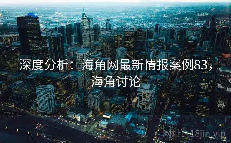 深度分析：海角网最新情报案例83，海角讨论  第1张