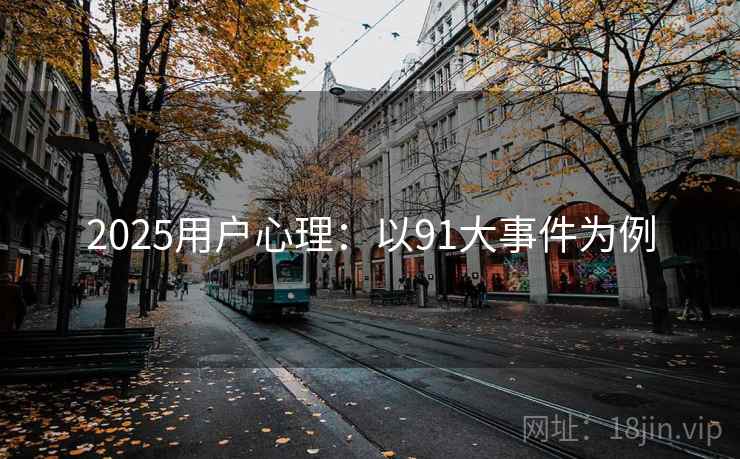 2025用户心理：以91大事件为例  第1张