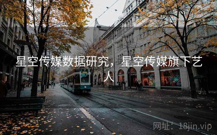 星空传媒数据研究，星空传媒旗下艺人  第1张