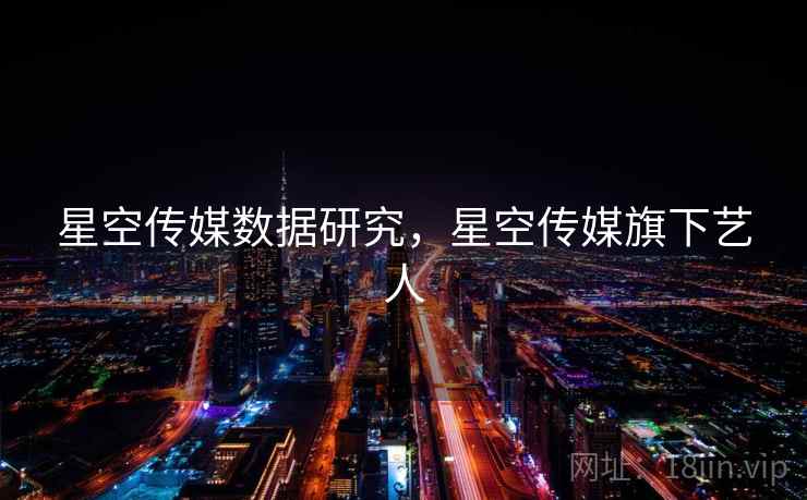 星空传媒数据研究，星空传媒旗下艺人  第2张