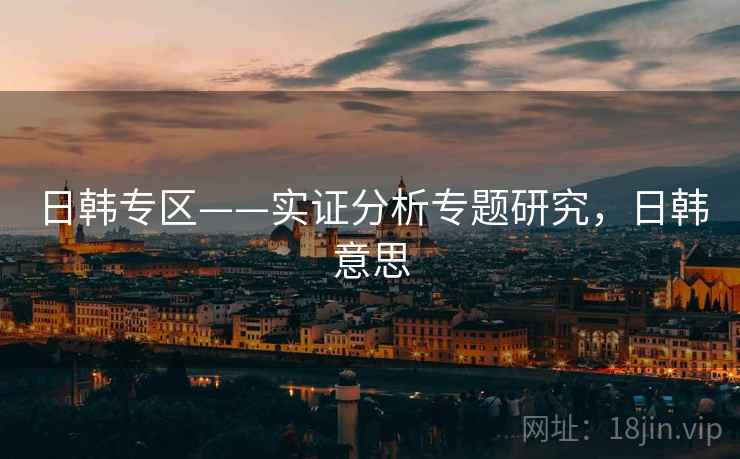 日韩专区——实证分析专题研究，日韩意思  第2张