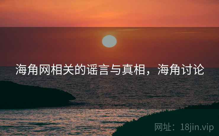 海角网相关的谣言与真相，海角讨论  第2张