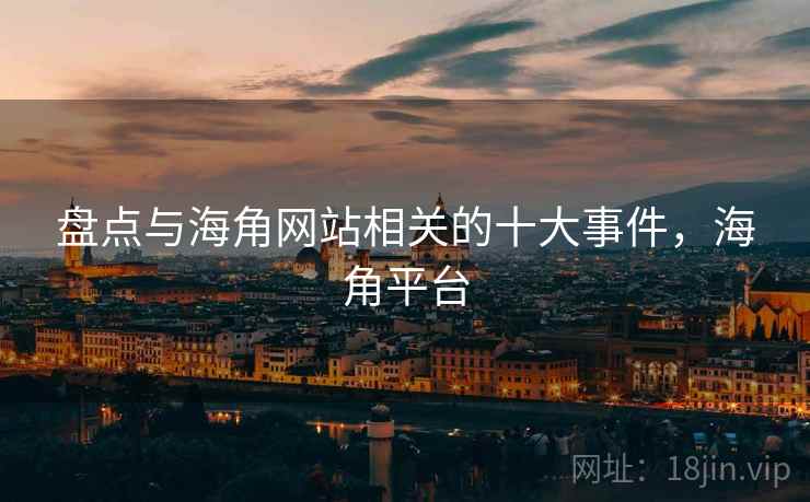 盘点与海角网站相关的十大事件，海角平台  第2张