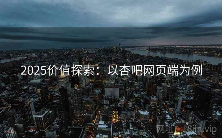 2025价值探索：以杏吧网页端为例  第2张