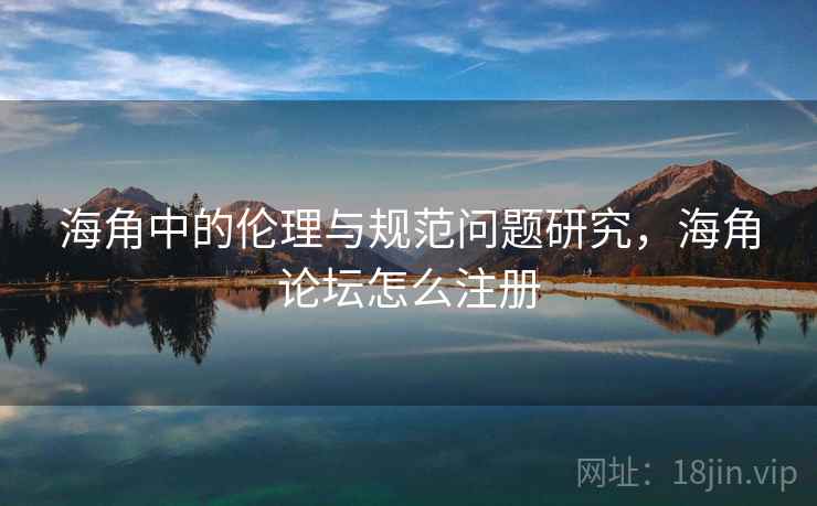 海角中的伦理与规范问题研究，海角论坛怎么注册  第1张