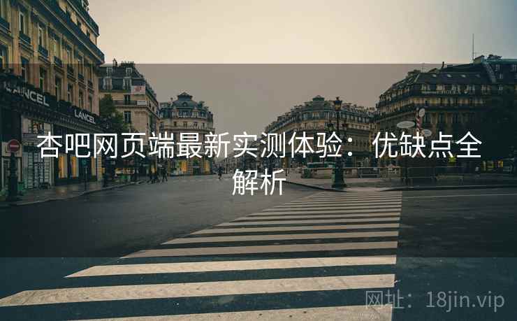 杏吧网页端最新实测体验：优缺点全解析  第1张