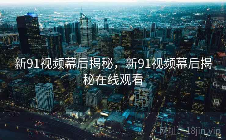 新91视频幕后揭秘，新91视频幕后揭秘在线观看  第2张