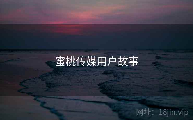 蜜桃传媒用户故事  第1张
