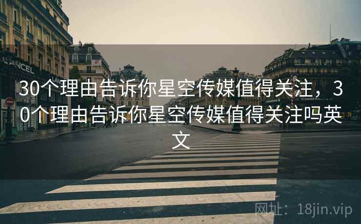 30个理由告诉你星空传媒值得关注，30个理由告诉你星空传媒值得关注吗英文  第2张