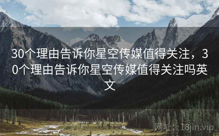 30个理由告诉你星空传媒值得关注，30个理由告诉你星空传媒值得关注吗英文  第1张