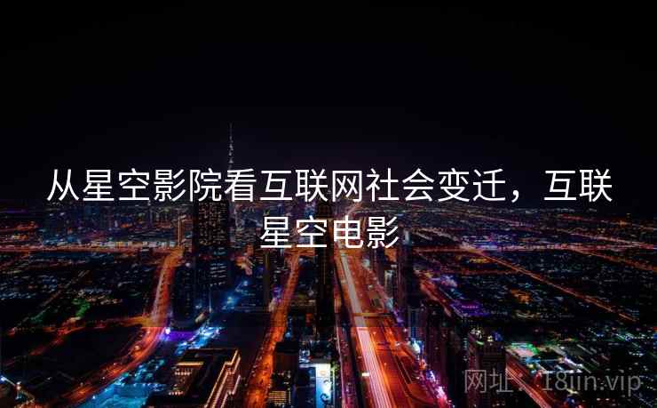 从星空影院看互联网社会变迁，互联星空电影  第2张