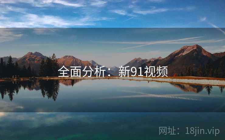 全面分析：新91视频  第2张