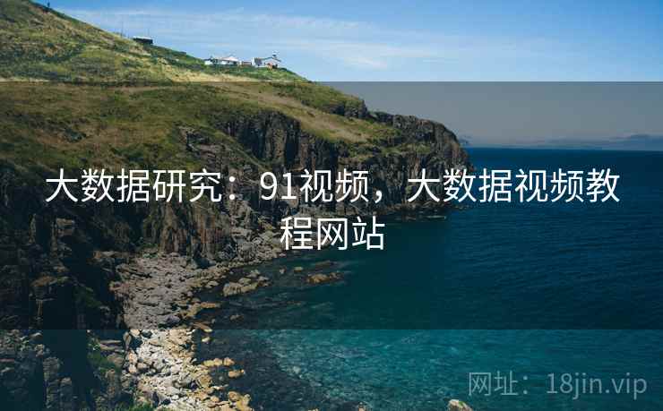 大数据研究：91视频，大数据视频教程网站  第2张