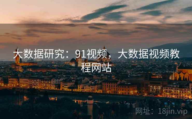 大数据研究：91视频，大数据视频教程网站  第1张