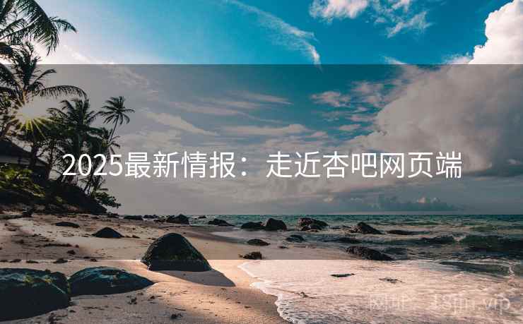2025最新情报：走近杏吧网页端  第1张