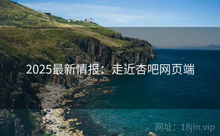 2025最新情报：走近杏吧网页端  第2张