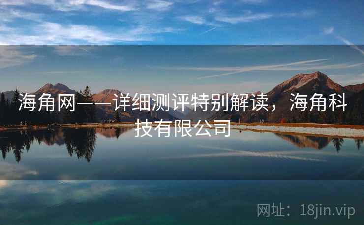 海角网——详细测评特别解读，海角科技有限公司  第1张