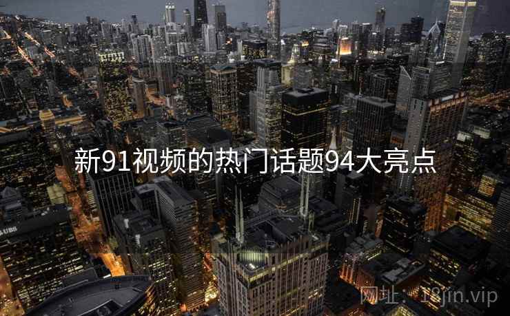 新91视频的热门话题94大亮点  第2张