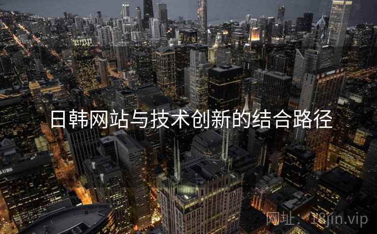 日韩网站与技术创新的结合路径  第1张