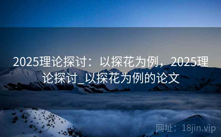 2025理论探讨：以探花为例，2025理论探讨_以探花为例的论文  第2张