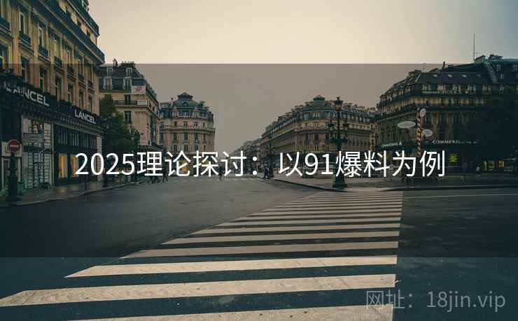 2025理论探讨：以91爆料为例  第2张