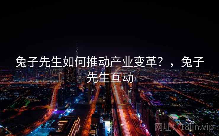 兔子先生如何推动产业变革？，兔子先生互动  第1张
