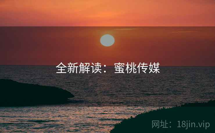 全新解读：蜜桃传媒  第1张