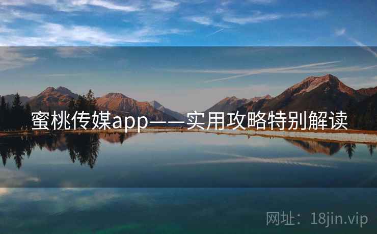 蜜桃传媒app——实用攻略特别解读  第2张