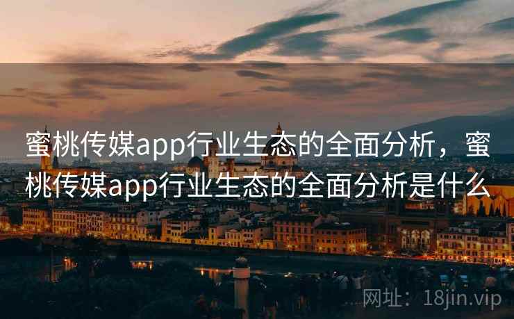 蜜桃传媒app行业生态的全面分析，蜜桃传媒app行业生态的全面分析是什么  第2张