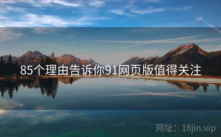 85个理由告诉你91网页版值得关注  第1张
