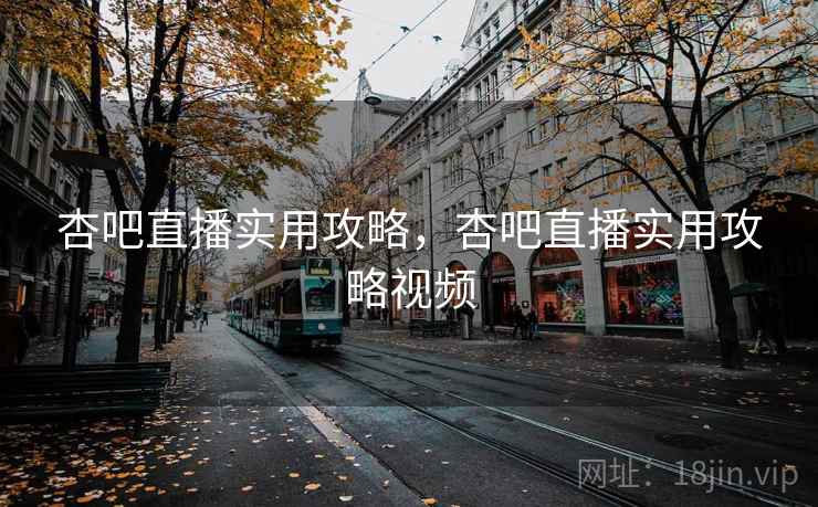 杏吧直播实用攻略，杏吧直播实用攻略视频  第1张
