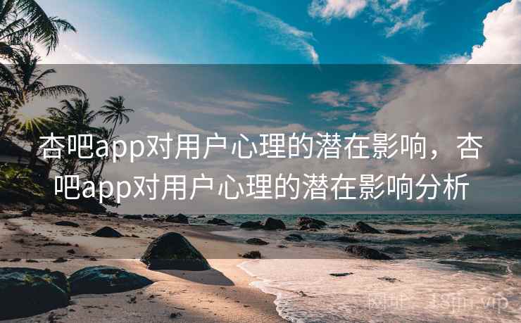 杏吧app对用户心理的潜在影响，杏吧app对用户心理的潜在影响分析  第2张