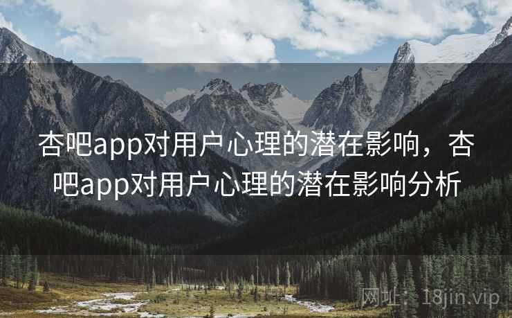 杏吧app对用户心理的潜在影响，杏吧app对用户心理的潜在影响分析  第1张
