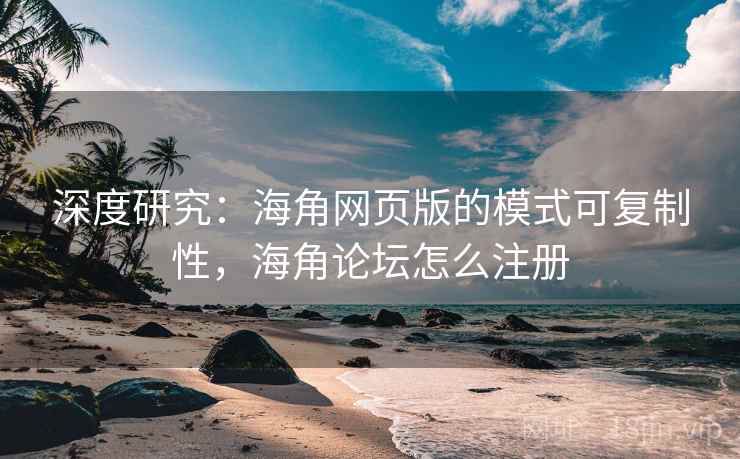 深度研究：海角网页版的模式可复制性，海角论坛怎么注册  第1张