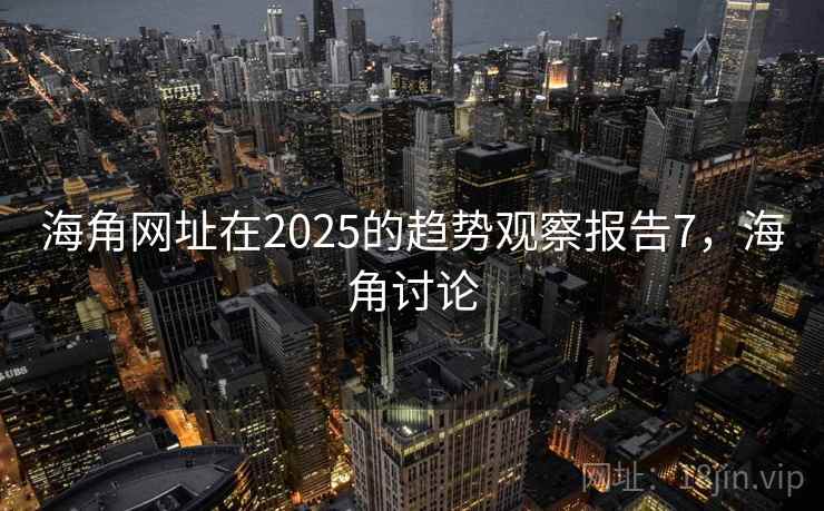 海角网址在2025的趋势观察报告7，海角讨论  第1张