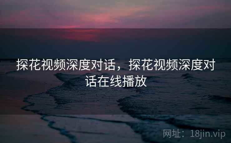 探花视频深度对话，探花视频深度对话在线播放  第1张