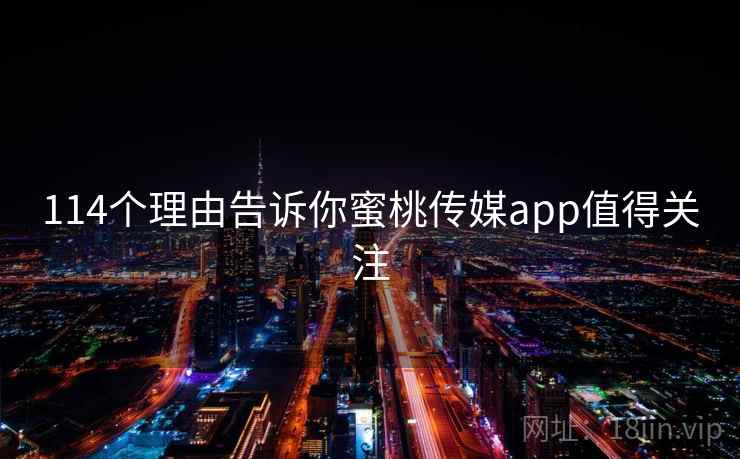 114个理由告诉你蜜桃传媒app值得关注  第2张