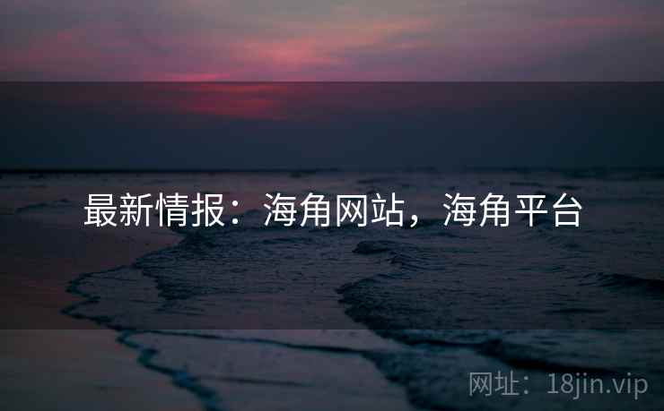 最新情报：海角网站，海角平台  第1张