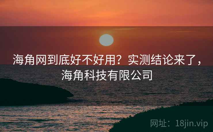 海角网到底好不好用？实测结论来了，海角科技有限公司  第1张