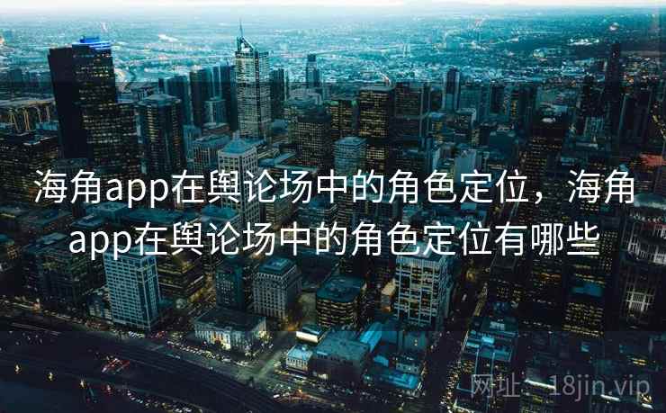 海角app在舆论场中的角色定位，海角app在舆论场中的角色定位有哪些  第1张