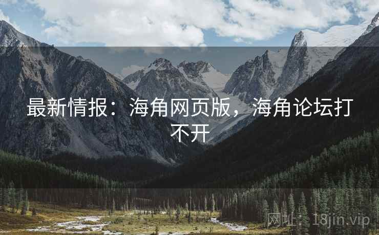 最新情报：海角网页版，海角论坛打不开  第1张